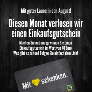 Mit guter Laune in den August! Diesen Monat verlosen wir einen Einkaufsgutschein Machen Sie mit und gewinnen Sie einen Einkaufsgutschein im Wert von 40 Euro. Was gibt es zu tun? Folgen Sie einfach dem Link!“ Unten ist ein Bild einer Karte mit dem Schriftzug „Mit ❤️ schenken.“ und dem EDEKA-Logo.
