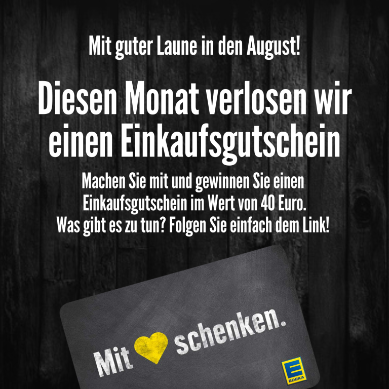 Mit guter Laune in den August! Diesen Monat verlosen wir einen Einkaufsgutschein Machen Sie mit und gewinnen Sie einen Einkaufsgutschein im Wert von 40 Euro. Was gibt es zu tun? Folgen Sie einfach dem Link!“ Unten ist ein Bild einer Karte mit dem Schriftzug „Mit ❤️ schenken.“ und dem EDEKA-Logo.